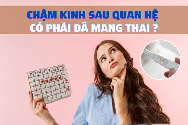 Chậm kinh sau quan hệ có phải đã mang thai không?