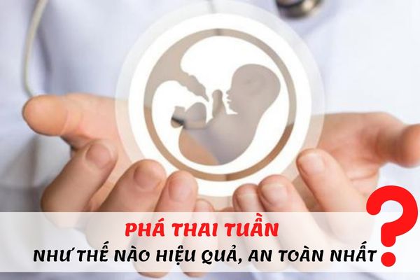 Phá thai tuần như thế nào hiệu quả và an toàn nhất