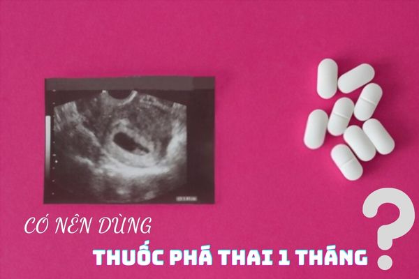 Có nên sử dụng thuốc phá thai 1 tháng hay không?