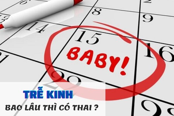 Nữ giới trễ kinh bao lâu thì mang thai?