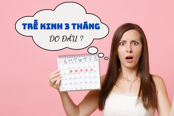 Trễ kinh 3 tháng nhưng không mang thai – Nguyên nhân do đâu?