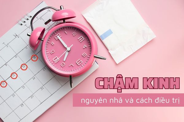 Chậm kinh: Nguyên nhân do đâu và cách điều trị?